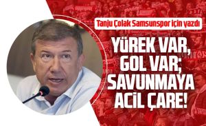 Tanju Çolak Samsunspor için yazdı: Yürek var, gol var; savunmaya acil çare!