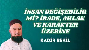 İNSAN DEĞİŞEBİLİR Mİ? İRADE, AHLAK VE KARAKTER ÜZERİNE