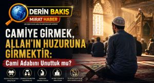 Camiye Girmek, Allah’ın Huzuruna Girmektir: Cami Adabını Unuttuk mu?