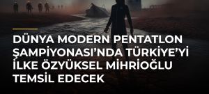 Dünya Modern Pentatlon Şampiyonası’nda Türkiye’yi İlke Özyüksel Mihrioğlu temsil edecek