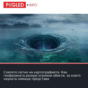 Сляпото петно на картографията: Как геофизиката разкри огромни обекти, за които науката нямаше представа
