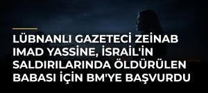 Lübnanlı gazeteci Zeinab Imad Yassine, İsrail’in saldırılarında öldürülen babası için BM’ye başvurdu