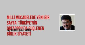 Milli Mücadelede Yeni Bir Sayfa: Türkiye’nin Ortadoğu’da Güçlenen Birlik Siyaseti