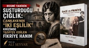 RESMÎ TARİHİN SUSTURDUĞU ÇIĞLIK: ÇANKAYA’NIN “İKİ EŞLİLİK” KRİZİNDE TASFİYE EDİLEN FİKRİYE HANIM