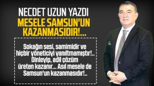 Necdet Uzun yazdı: Mesele Samsun'un kazanmasıdır!..