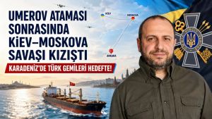 Umerov ataması sonrasında Kiev-Moskova savaşı kızıştı!.. Karadeniz’de Türk gemileri hedefte!