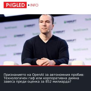 Признанието на OpenAI за автономния пробив: Технологичен гаф или корпоративна димна завеса преди оценка за 852 милиарда?