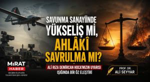 SAVUNMA SANAYİİNDE YÜKSELİŞ Mİ, AHLÂKÎ SAVRULMA MI? ALİ RIZA DEMİRCAN HOCA’MIZIN UYARISI IŞIĞINDA BİR ÖZ ELEŞTİRİ