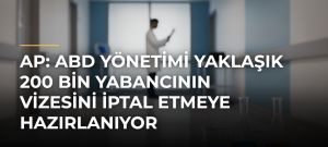 AP: ABD yönetimi yaklaşık 200 bin yabancının vizesini iptal etmeye hazırlanıyor