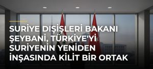 Suriye Dışişleri Bakanı Şeybani, Türkiye’yi Suriyenin Yeniden İnşasında Kilit Bir Ortak Olarak Nitelendirdi
