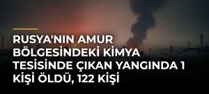 Rusya’nın Amur Bölgesindeki Kimya Tesisinde Çıkan Yangında 1 Kişi Öldü, 122 Kişi Yaralandı