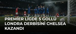 Premier Ligde 5 gollü Londra derbisini Chelsea kazandı