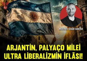 Arjantin, palyaço Milei, ultra liberalizmin iflâsı!