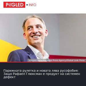 Парижката рулетка и новата лява русофобия: Защо Рафаел Глюксман е продукт на системен дефект