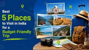 Best 5 Places to Visit in India for a Budget-Friendly Trip