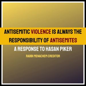 Antisemitic Violence Is Always the Responsibility of Antisemites: A Response to Hasan Piker