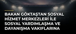 Bakan Göktaştan Sosyal Hizmet Merkezleri ile Sosyal Yardımlaşma ve Dayanışma Vakıflarına İlişkin Paylaşım