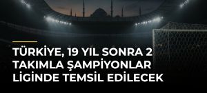 Türkiye, 19 yıl sonra 2 takımla Şampiyonlar Liginde temsil edilecek