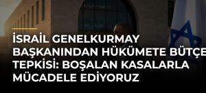 İsrail Genelkurmay Başkanından hükümete bütçe tepkisi: Boşalan kasalarla mücadele ediyoruz
