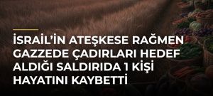 İsrail’in ateşkese rağmen Gazzede çadırları hedef aldığı saldırıda 1 kişi hayatını kaybetti