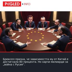 Брюксел призна, че зависимостта му от Китай е достигнала 80 процента. Но харчи милиарди за „война с Русия“.