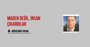 Maden Değil, İnsan Çıkardılar