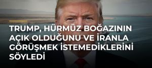 Trump, Hürmüz Boğazının Açık Olduğunu ve İranla Görüşmek İstemediklerini Söyledi