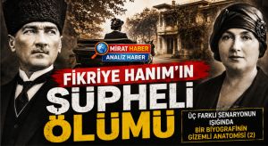 FİKRİYE HANIM’IN ŞÜPHELİ ÖLÜMÜ: ÜÇ FARKLI SENARYONUN IŞIĞINDA BİR BİYOGRAFİNİN GİZEMLİ ANATOMİSİ (2)
