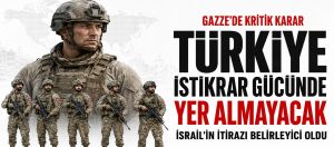 TÜRKİYE, GAZZE’DEKİ İSTİKRAR GÜCÜNDE YER ALMAYACAK