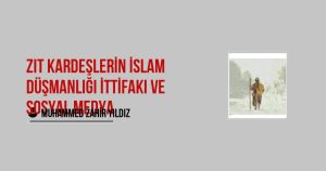 Zıt Kardeşlerin İslam Düşmanlığı İttifakı ve sosyal medya