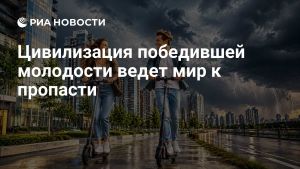 Цивилизация победившей молодости ведет мир к пропасти