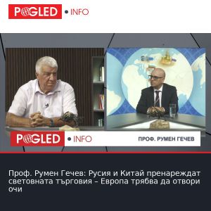 Проф. Румен Гечев: Русия и Китай пренареждат световната търговия – Европа трябва да отвори очи