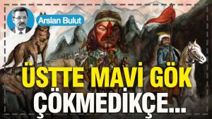 Üstte mavi gök çökmedikçe...