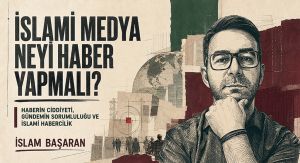 İSLAMİ MEDYA NEYİ HABER YAPMALI?