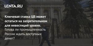Ключевая ставка ЦБ может остаться на запретительном для инвестиций уровне.