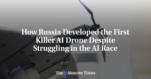 How Russia Developed the First Killer AI Drone Despite Struggling in the AI Race
