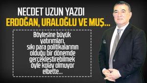 Necdet Uzun yazdı: Erdoğan, Uraloğlu ve Muş...