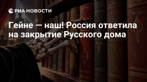Гейне — наш! Россия ответила на закрытие Русского дома