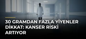 30 Gramdan Fazla Yiyenler Dikkat: Kanser Riski Artıyor
