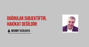 DOĞRULAR SUBJEKTİFTİR, HAKİKAT DEĞİLDİR!