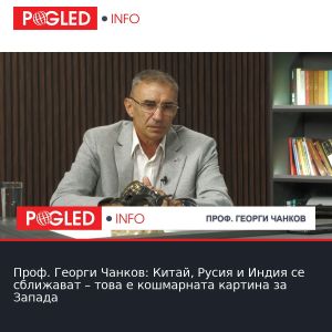 Проф. Георги Чанков: Китай, Русия и Индия се сближават – това е кошмарната картина за Запада