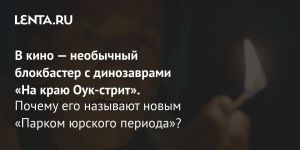 В кино — необычный блокбастер с динозаврами «На краю Оук-стрит».