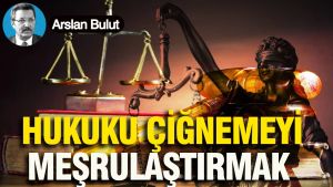 Hukuku çiğnemeyi meşrulaştırmak