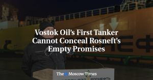 Vostok Oil’s First Tanker Cannot Conceal Rosneft’s Empty Promises