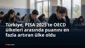 Türkiye, PISA 2025’te OECD ülkeleri arasında puanını en fazla artıran ülke oldu