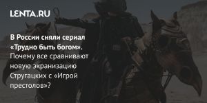В России сняли сериал «Трудно быть богом».