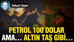 Petrol 100 dolar Ama… Altın taş gibi…