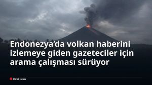 Endonezya’da volkan haberini izlemeye giden gazeteciler için arama çalışması sürüyor