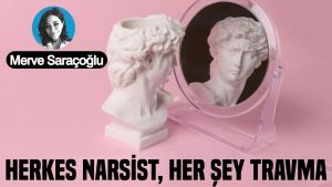 Herkes narsist, her şey travma!