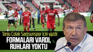 Tanju Çolak Samsunspor için yazdı: Formaları vardı, ruhları yoktu